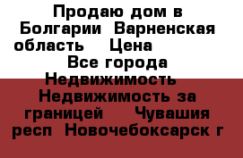 Продаю дом в Болгарии, Варненская область. › Цена ­ 62 000 - Все города Недвижимость » Недвижимость за границей   . Чувашия респ.,Новочебоксарск г.